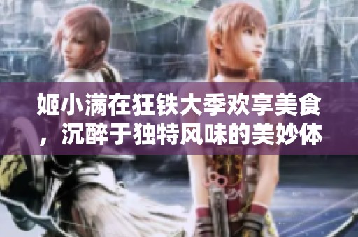 姬小满在狂铁大季欢享美食，沉醉于独特风味的美妙体验
