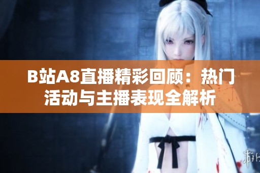 B站A8直播精彩回顾：热门活动与主播表现全解析