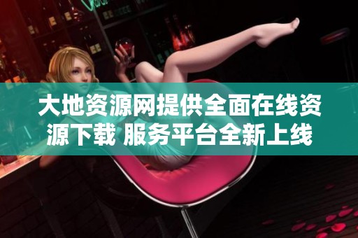 大地资源网提供全面在线资源下载 服务平台全新上线
