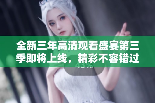 全新三年高清观看盛宴第三季即将上线，精彩不容错过！