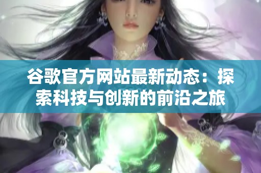 谷歌官方网站最新动态：探索科技与创新的前沿之旅