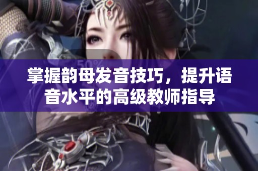 掌握韵母发音技巧，提升语音水平的高级教师指导