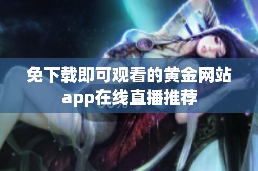 免下载即可观看的黄金网站app在线直播推荐