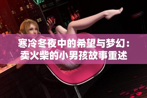 寒冷冬夜中的希望与梦幻：卖火柴的小男孩故事重述