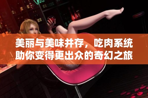 美丽与美味并存，吃肉系统助你变得更出众的奇幻之旅