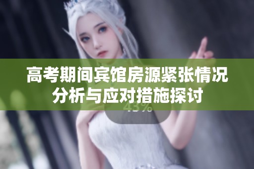 高考期间宾馆房源紧张情况分析与应对措施探讨