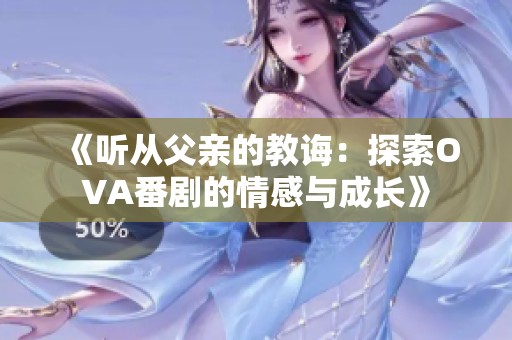 《听从父亲的教诲：探索OVA番剧的情感与成长》