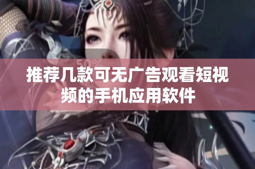 推荐几款可无广告观看短视频的手机应用软件