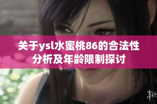 关于ysl水蜜桃86的合法性分析及年龄限制探讨