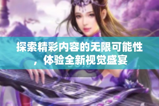 探索精彩内容的无限可能性，体验全新视觉盛宴