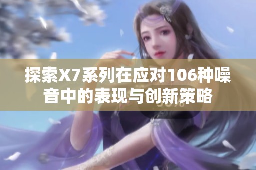 探索X7系列在应对106种噪音中的表现与创新策略