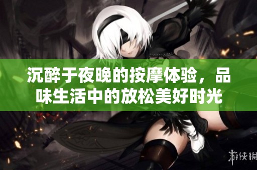 沉醉于夜晚的按摩体验，品味生活中的放松美好时光