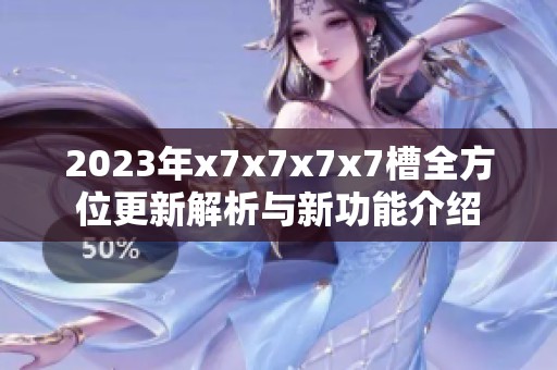 2023年x7x7x7x7槽全方位更新解析与新功能介绍