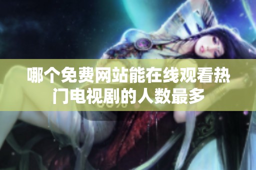 哪个免费网站能在线观看热门电视剧的人数最多