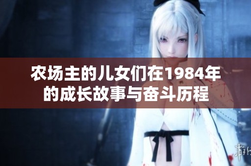 农场主的儿女们在1984年的成长故事与奋斗历程
