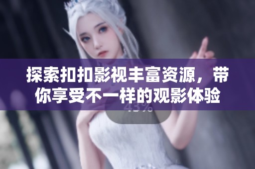 探索扣扣影视丰富资源，带你享受不一样的观影体验