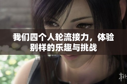 我们四个人轮流接力，体验别样的乐趣与挑战