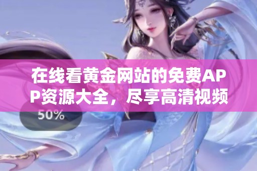 在线看黄金网站的免费APP资源大全，尽享高清视频内容