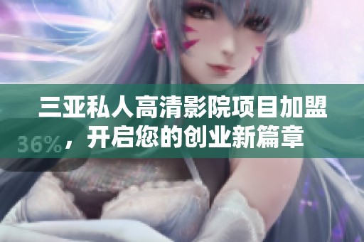 三亚私人高清影院项目加盟，开启您的创业新篇章