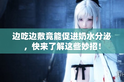 边吃边敷竟能促进奶水分泌，快来了解这些妙招！