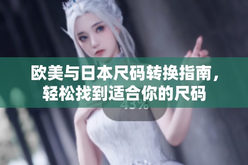 欧美与日本尺码转换指南，轻松找到适合你的尺码
