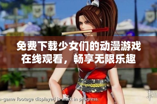 免费下载少女们的动漫游戏在线观看，畅享无限乐趣