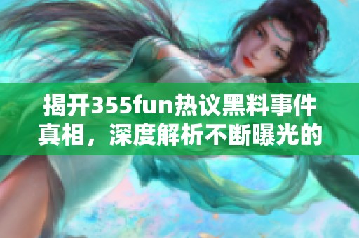 揭开355fun热议黑料事件真相，深度解析不断曝光的黑幕故事