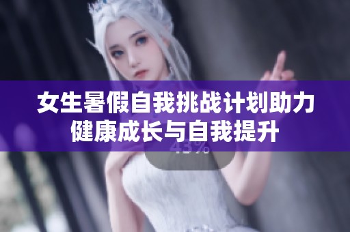 女生暑假自我挑战计划助力健康成长与自我提升