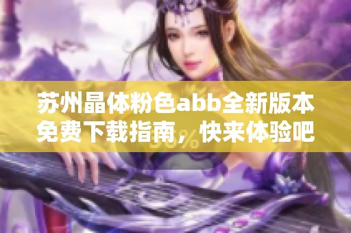 苏州晶体粉色abb全新版本免费下载指南，快来体验吧