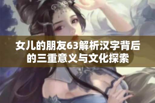 女儿的朋友63解析汉字背后的三重意义与文化探索