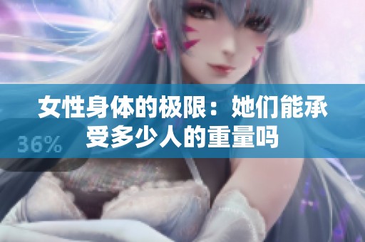 女性身体的极限：她们能承受多少人的重量吗