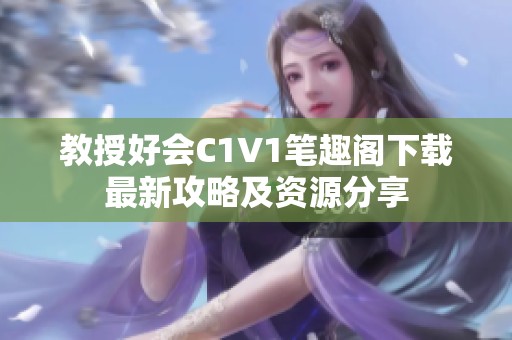 教授好会C1V1笔趣阁下载最新攻略及资源分享