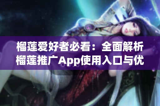 榴莲爱好者必看：全面解析榴莲推广App使用入口与优势