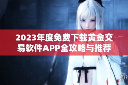 2023年度免费下载黄金交易软件APP全攻略与推荐