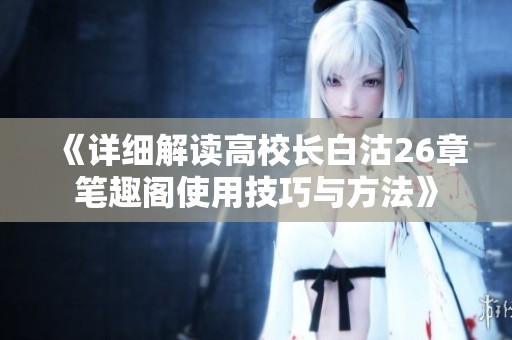 《详细解读高校长白沽26章笔趣阁使用技巧与方法》