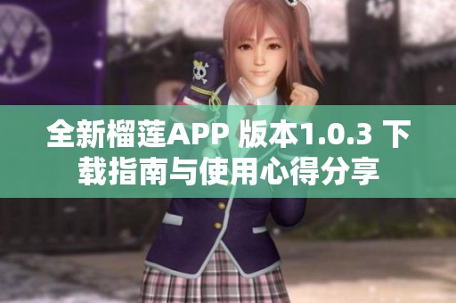 全新榴莲APP 版本1.0.3 下载指南与使用心得分享
