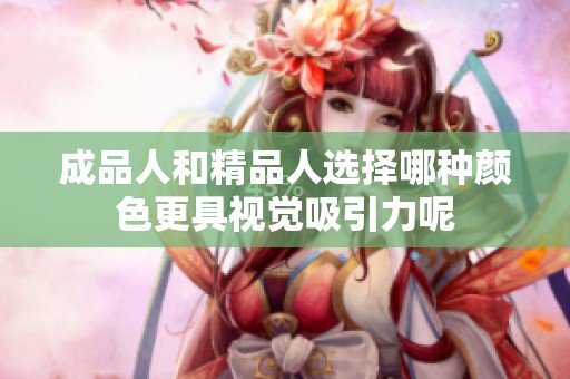成品人和精品人选择哪种颜色更具视觉吸引力呢