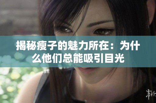 揭秘瘦子的魅力所在：为什么他们总能吸引目光