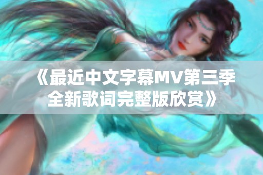 《最近中文字幕MV第三季全新歌词完整版欣赏》