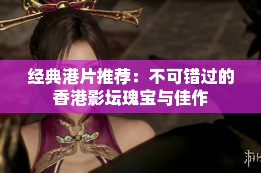 经典港片推荐：不可错过的香港影坛瑰宝与佳作