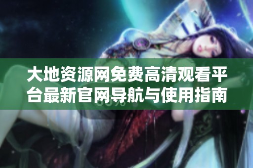 大地资源网免费高清观看平台最新官网导航与使用指南