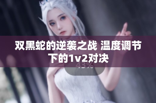 双黑蛇的逆袭之战 温度调节下的1v2对决