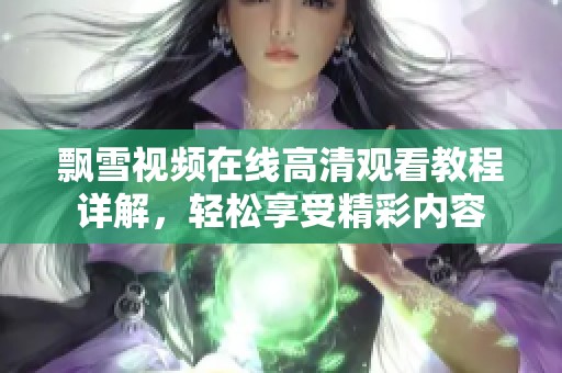 飘雪视频在线高清观看教程详解，轻松享受精彩内容