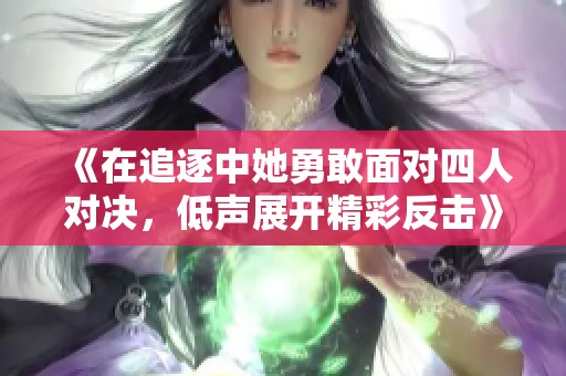 《在追逐中她勇敢面对四人对决，低声展开精彩反击》