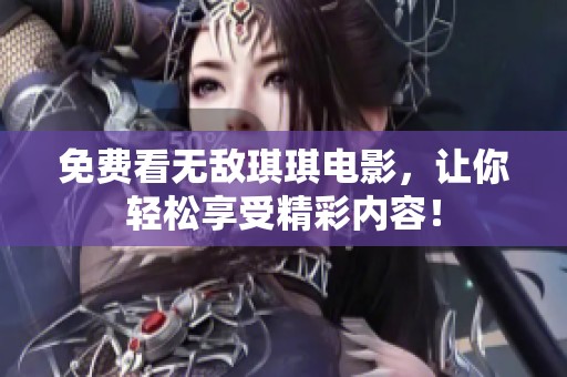 免费看无敌琪琪电影，让你轻松享受精彩内容！