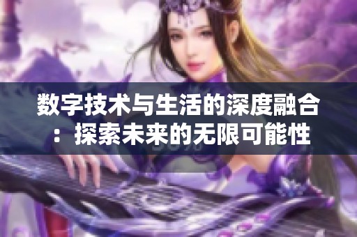 数字技术与生活的深度融合：探索未来的无限可能性