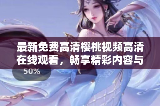 最新免费高清樱桃视频高清在线观看，畅享精彩内容与体验