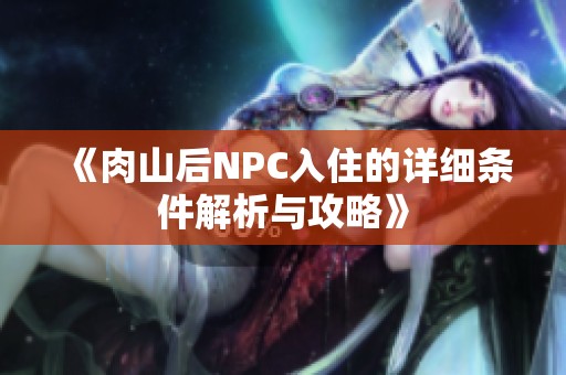 《肉山后NPC入住的详细条件解析与攻略》