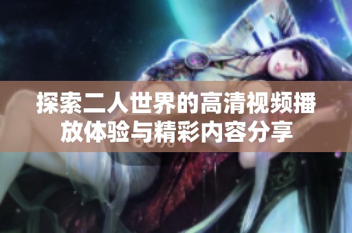 探索二人世界的高清视频播放体验与精彩内容分享