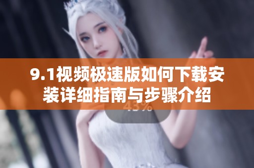9.1视频极速版如何下载安装详细指南与步骤介绍
